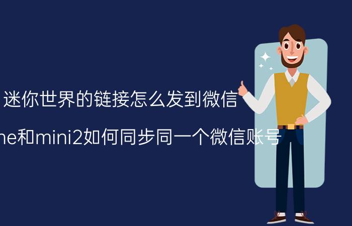 迷你世界的链接怎么发到微信 iphone和mini2如何同步同一个微信账号？